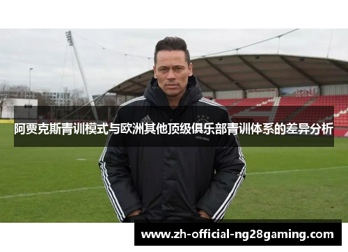 阿贾克斯青训模式与欧洲其他顶级俱乐部青训体系的差异分析