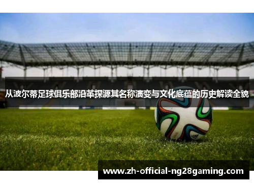 从波尔蒂足球俱乐部沿革探源其名称演变与文化底蕴的历史解读全貌