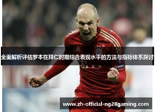 全面解析评估罗本在拜仁时期综合表现水平的方法与指标体系探讨