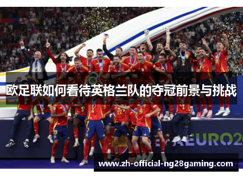 欧足联如何看待英格兰队的夺冠前景与挑战