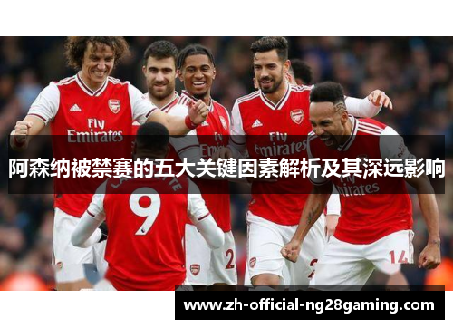 阿森纳被禁赛的五大关键因素解析及其深远影响