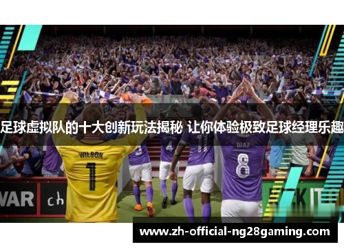 足球虚拟队的十大创新玩法揭秘 让你体验极致足球经理乐趣