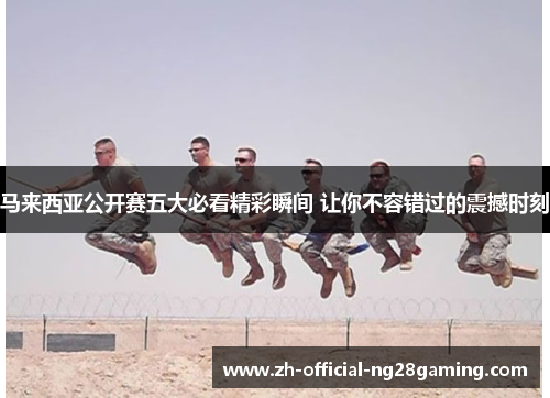 马来西亚公开赛五大必看精彩瞬间 让你不容错过的震撼时刻