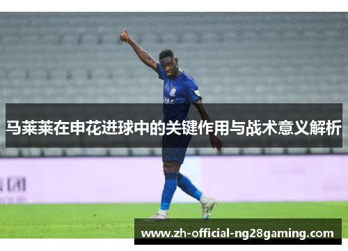 马莱莱在申花进球中的关键作用与战术意义解析