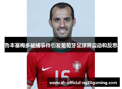 鲁本塞梅多被捕事件引发葡萄牙足球界震动和反思