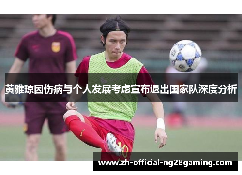 黄雅琼因伤病与个人发展考虑宣布退出国家队深度分析