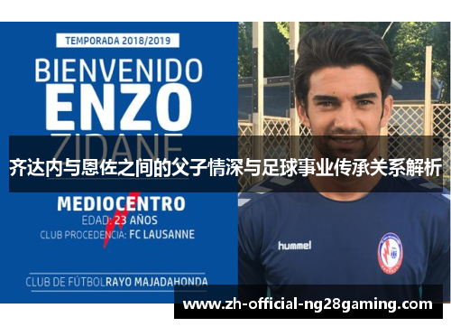 齐达内与恩佐之间的父子情深与足球事业传承关系解析