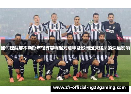 如何理解那不勒斯年轻阵容崛起对意甲及欧洲足球格局的深远影响