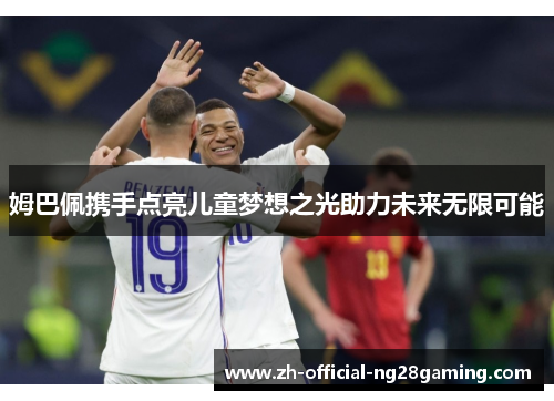 姆巴佩携手点亮儿童梦想之光助力未来无限可能