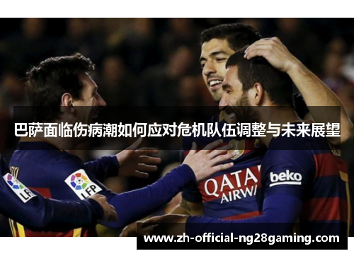 巴萨面临伤病潮如何应对危机队伍调整与未来展望