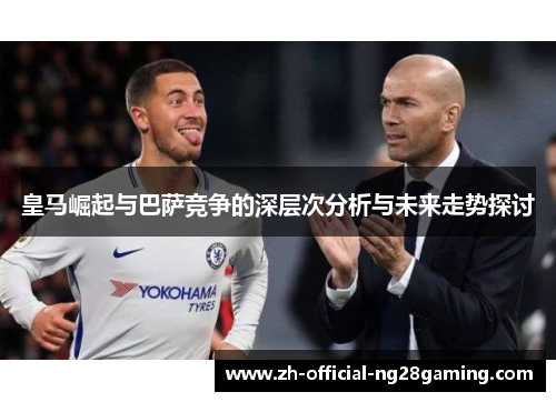 皇马崛起与巴萨竞争的深层次分析与未来走势探讨