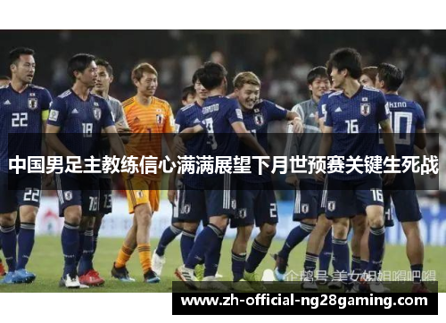 中国男足主教练信心满满展望下月世预赛关键生死战