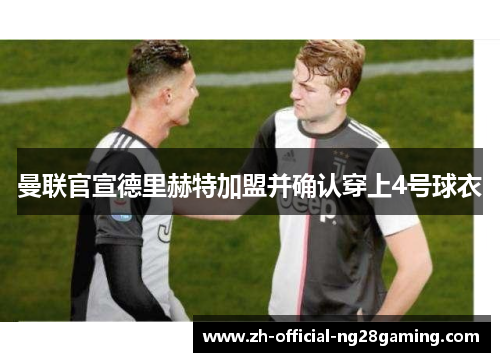 曼联官宣德里赫特加盟并确认穿上4号球衣