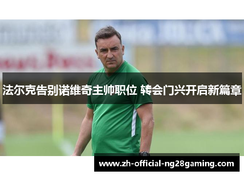 法尔克告别诺维奇主帅职位 转会门兴开启新篇章