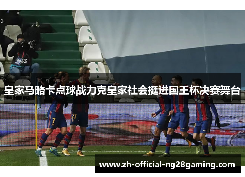 皇家马略卡点球战力克皇家社会挺进国王杯决赛舞台