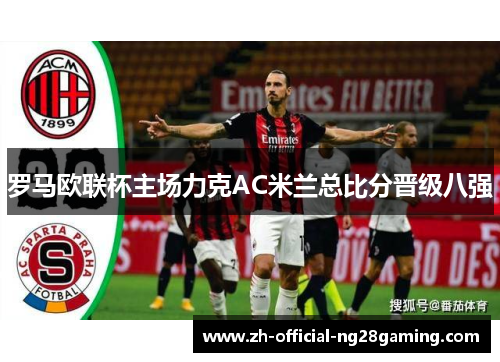 罗马欧联杯主场力克AC米兰总比分晋级八强