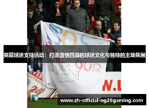 英超球迷支持活动：打造激情四溢的球迷文化与独特的主场氛围