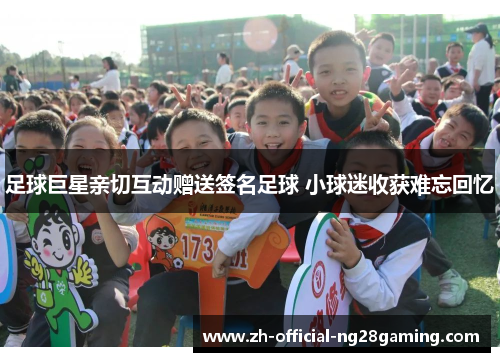 足球巨星亲切互动赠送签名足球 小球迷收获难忘回忆